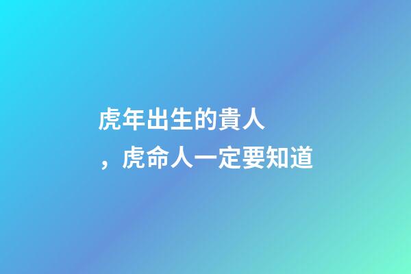 虎年出生的貴人，虎命人一定要知道